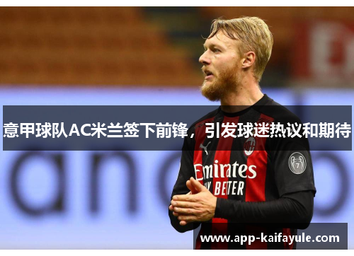 意甲球队AC米兰签下前锋，引发球迷热议和期待